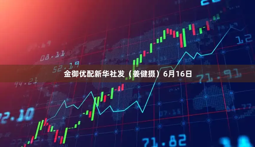 金御优配新华社发（姜健摄）6月16日