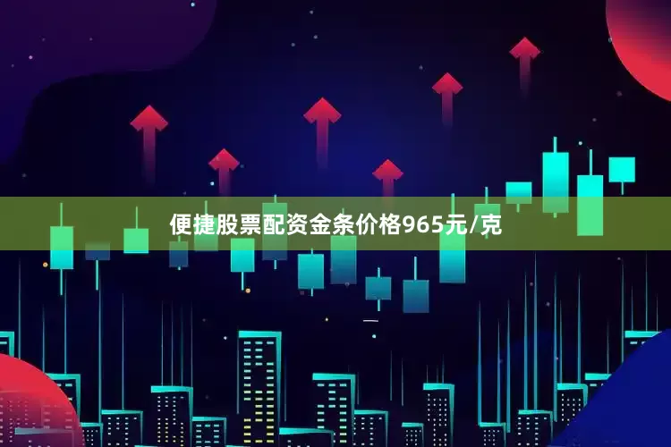 便捷股票配资金条价格965元/克