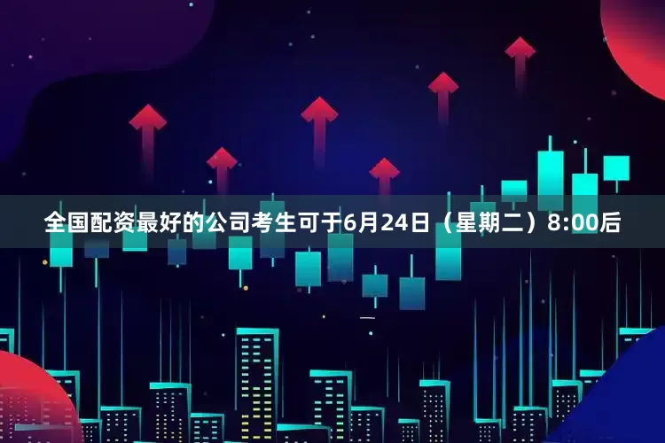 全国配资最好的公司考生可于6月24日（星期二）8:00后