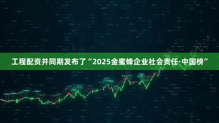 工程配资并同期发布了“2025金蜜蜂企业社会责任·中国榜”