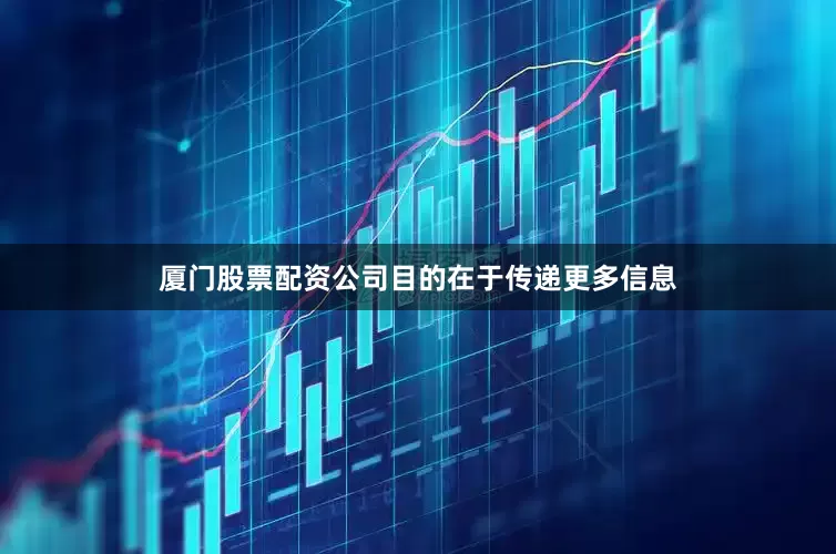 厦门股票配资公司目的在于传递更多信息