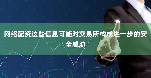 网络配资这些信息可能对交易所构成进一步的安全威胁