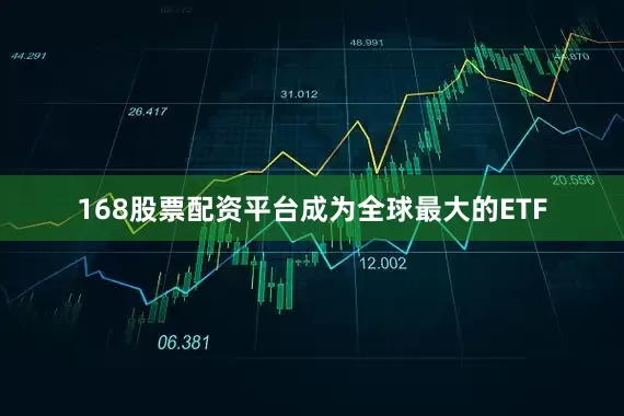 168股票配资平台成为全球最大的ETF