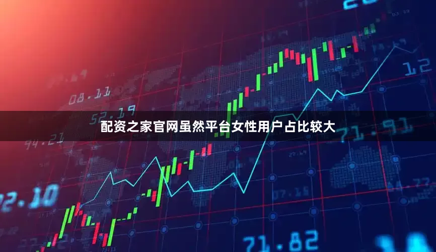 配资之家官网虽然平台女性用户占比较大