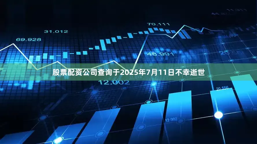 股票配资公司查询于2025年7月11日不幸逝世