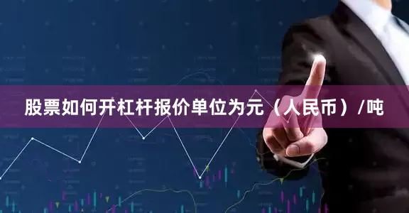 股票如何开杠杆报价单位为元（人民币）/吨