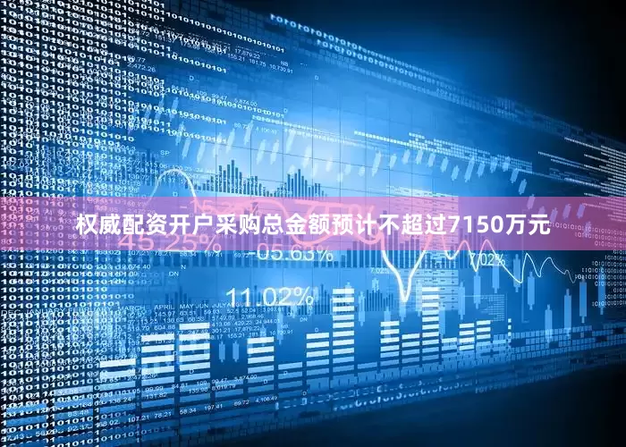 权威配资开户采购总金额预计不超过7150万元