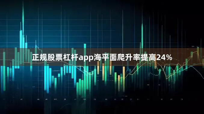 正规股票杠杆app海平面爬升率提高24%