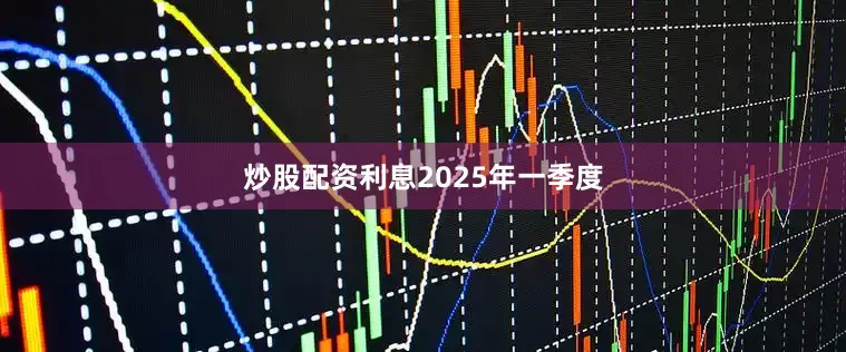 炒股配资利息　　2025年一季度