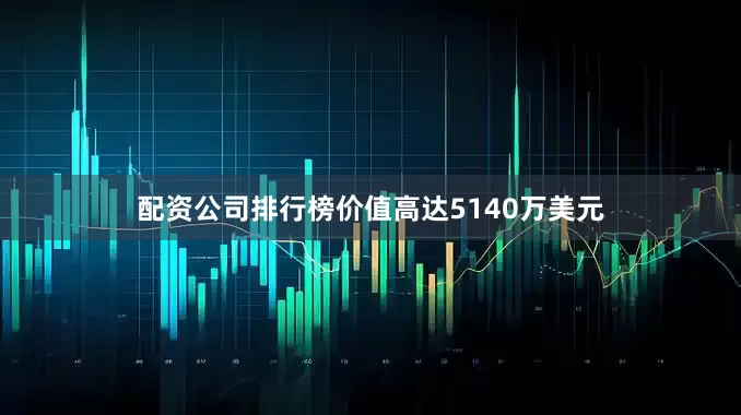配资公司排行榜价值高达5140万美元