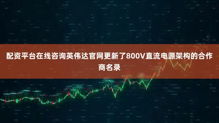 配资平台在线咨询英伟达官网更新了800V直流电源架构的合作商名录