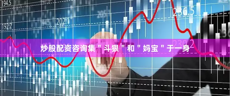 炒股配资咨询集＂斗狠＂和＂妈宝＂于一身