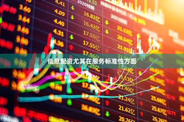 低息配资尤其在服务标准性方面