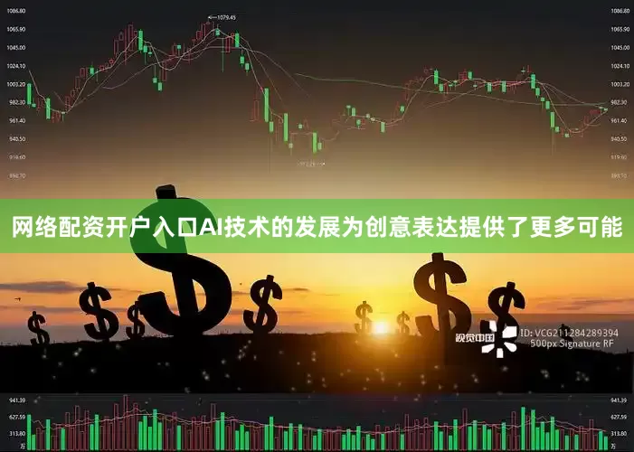 网络配资开户入口AI技术的发展为创意表达提供了更多可能