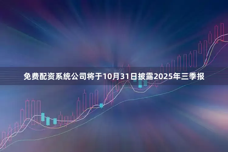 免费配资系统公司将于10月31日披露2025年三季报