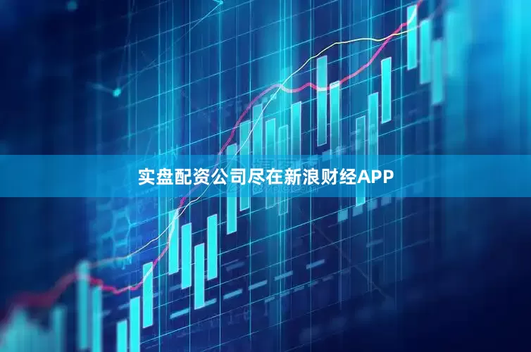 实盘配资公司尽在新浪财经APP