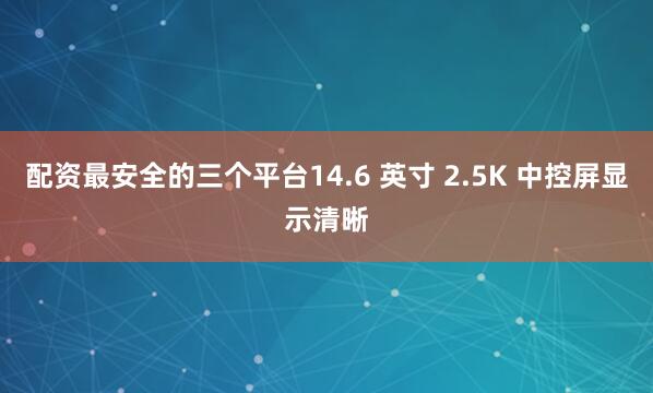 配资最安全的三个平台14.6 英寸 2.5K 中控屏显示清晰
