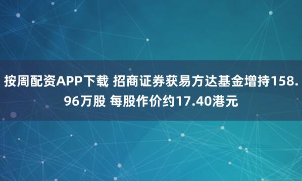 按周配资APP下载 招商证券获易方达基金增持158.96万股 每股作价约17.40港元