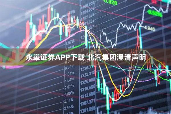 永崋证券APP下载 北汽集团澄清声明