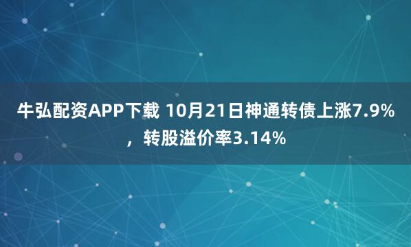 牛弘配资APP下载 10月21日神通转债上涨7.9%,转股溢价率3.14%
