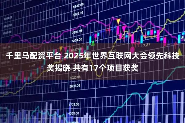 千里马配资平台 2025年世界互联网大会领先科技奖揭晓 共有17个项目获奖
