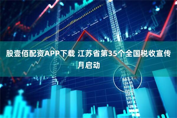 股壹佰配资APP下载 江苏省第35个全国税收宣传月启动