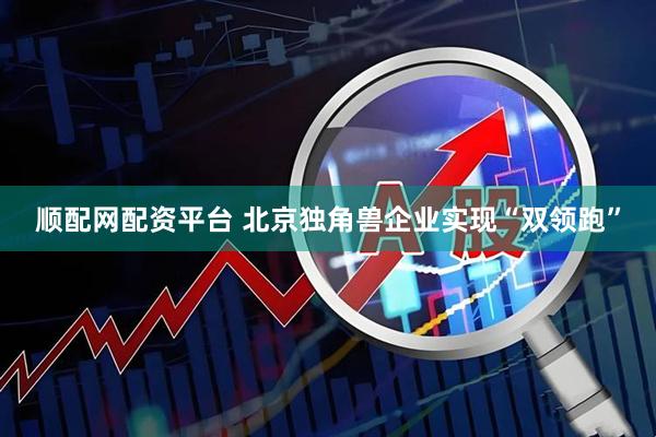顺配网配资平台 北京独角兽企业实现“双领跑”