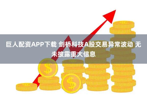巨人配资APP下载 剑桥科技A股交易异常波动 无未披露重大信息
