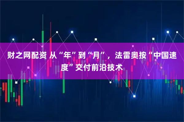 财之网配资 从“年”到“月”，法雷奥按“中国速度”交付前沿技术
