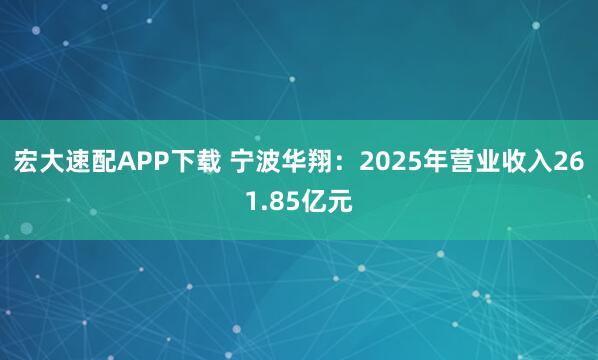 宏大速配APP下载 宁波华翔：2025年营业收入261.85亿元