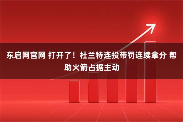 东启网官网 打开了！杜兰特连投带罚连续拿分 帮助火箭占据主动