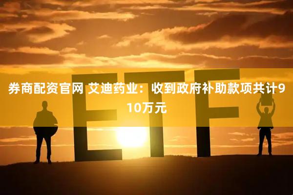 券商配资官网 艾迪药业：收到政府补助款项共计910万元
